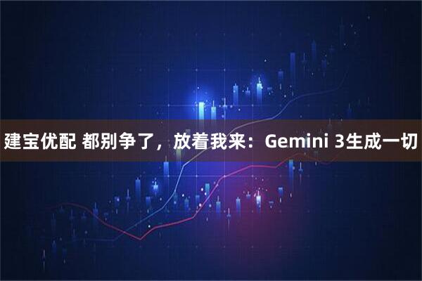 建宝优配 都别争了，放着我来：Gemini 3生成一切
