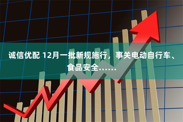 诚信优配 12月一批新规施行，事关电动自行车、食品安全……