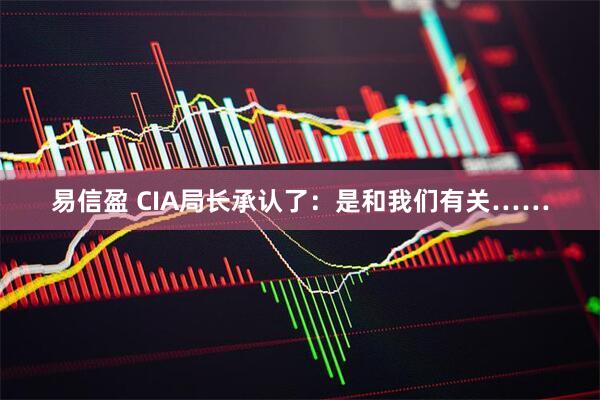 易信盈 CIA局长承认了：是和我们有关……