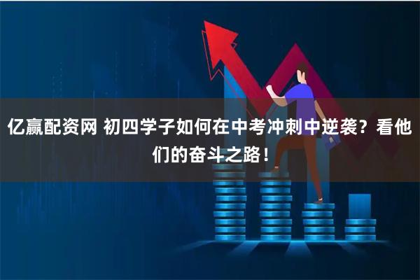 亿赢配资网 初四学子如何在中考冲刺中逆袭？看他们的奋斗之路！