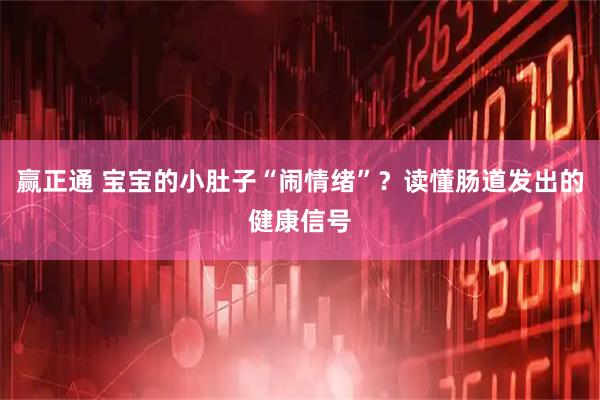 赢正通 宝宝的小肚子“闹情绪”？读懂肠道发出的健康信号