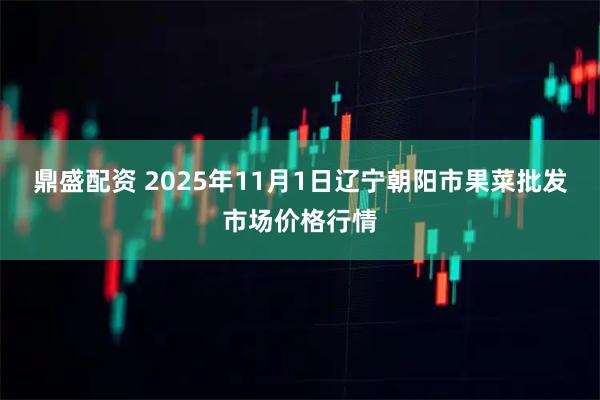 鼎盛配资 2025年11月1日辽宁朝阳市果菜批发市场价格行情