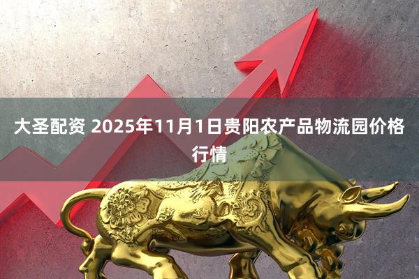 大圣配资 2025年11月1日贵阳农产品物流园价格行情