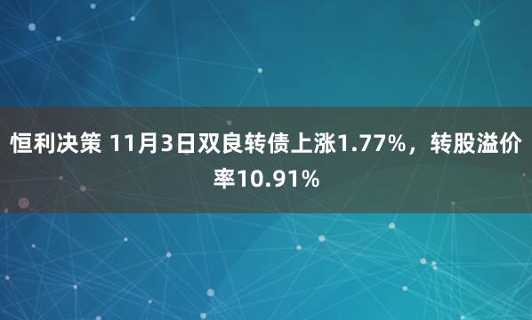 恒利决策 11月3日双良转债上涨1.77%，转股溢价率10.91%