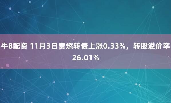 牛8配资 11月3日贵燃转债上涨0.33%，转股溢价率26.01%