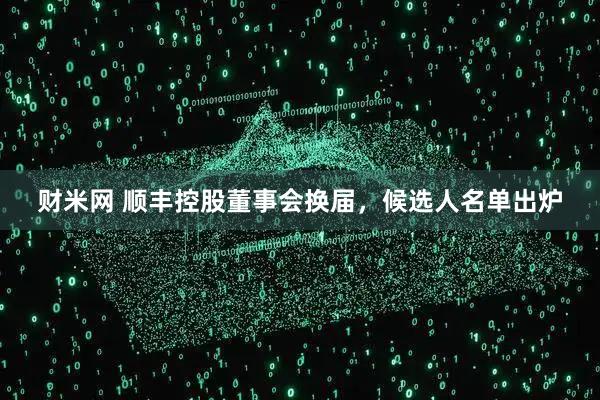 财米网 顺丰控股董事会换届，候选人名单出炉