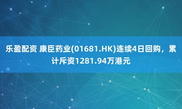乐盈配资 康臣药业(01681.HK)连续4日回购，累计斥资1281.94万港元