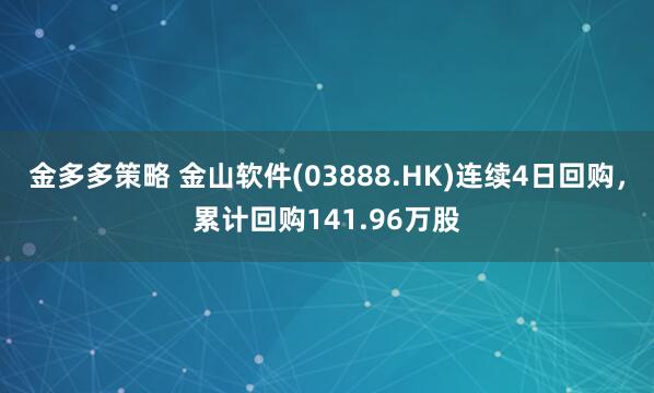 金多多策略 金山软件(03888.HK)连续4日回购，累计回购141.96万股