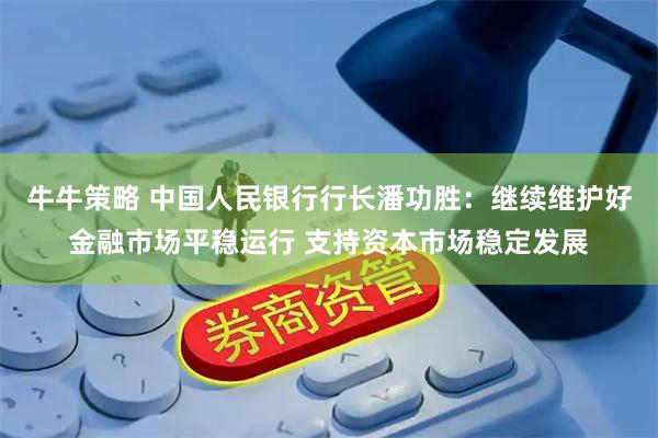 牛牛策略 中国人民银行行长潘功胜：继续维护好金融市场平稳运行 支持资本市场稳定发展